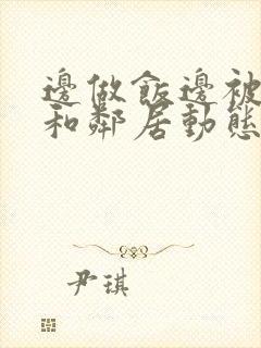 边做饭边被躁我和邻居动态图