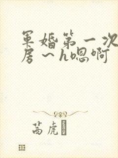 军婚第一次h圆房～h嗯啊