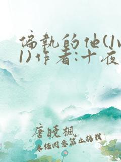 偏执的他(1v1)作者:十夜灯