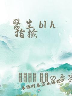 医生 bl h 指检
