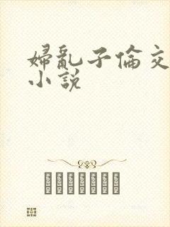 妇乱子伦交野战小说