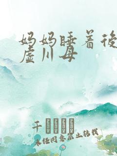 妈妈睡着后续集虚川母