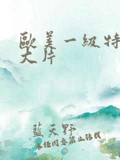 欧美一级特黄a大片