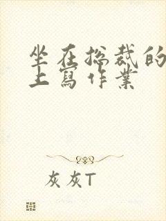 坐在总裁的木棒上写作业