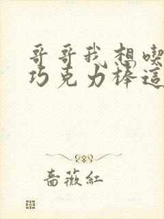 哥哥我想吃你的巧克力棒这是什么意思