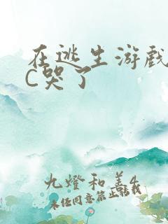 在逃生游戏里被C哭了