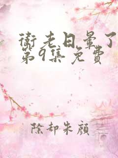 卫老日晕了淑蓉第9集免费