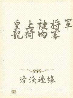 皇上被将军压到龙椅肉雾