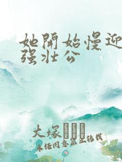 她开始慢迎迎合强壮公