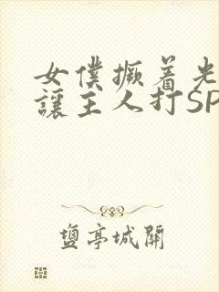 女仆撅着光屁股让主人打SP