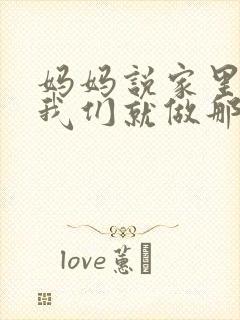 妈妈说家里没人我们就做那个