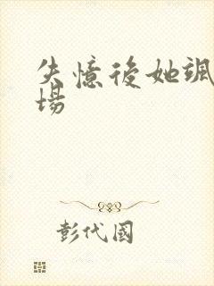 失忆后她飒爆全场