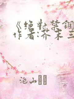 《绝对禁锢》 作者:芥末三三