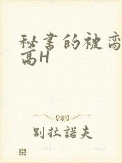 秘书的被脔日常高H