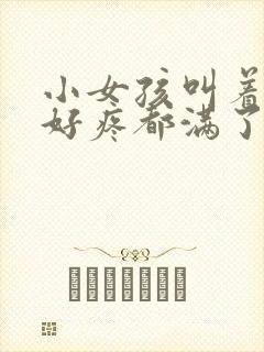 小女孩叫着好大好疼都满了