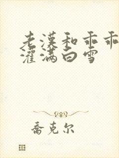 老汉和乖乖女h灌满白雪