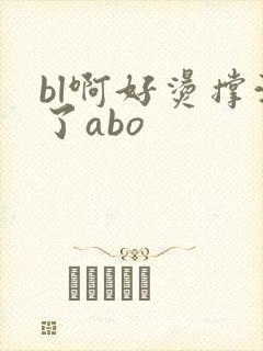 bl啊好烫撑满了abo