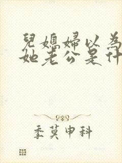 儿媳妇以为我是她老公是什么书