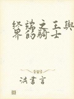 终端之王与异世界的骑士