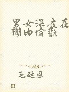 男女深夜在钢筋棚内偷欢