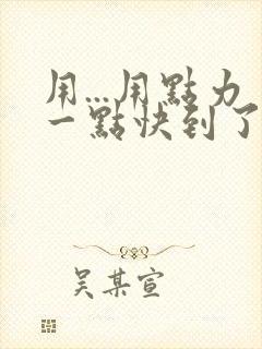 用...用点力一点快到了