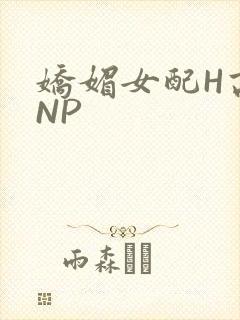 娇媚女配H高汁NP