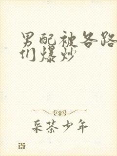 男配被各路大佬们爆炒