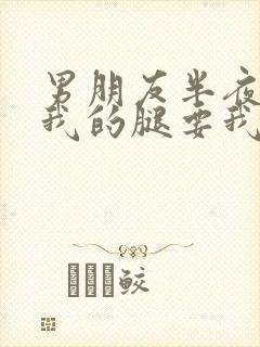 男朋友半夜打开我的腿要我十没