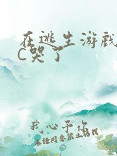 在逃生游戏里被C哭了