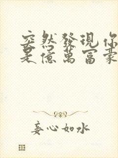 突然发现你男友是亿万富豪之子