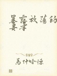 暴露放荡的娇妻妻孝