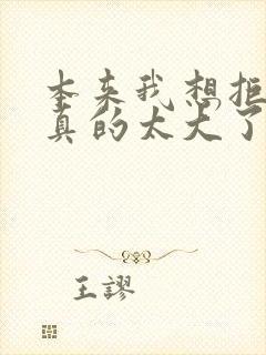 本来我想拒绝他真的太大了