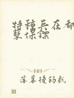 特种兵在都市妖孽保镖