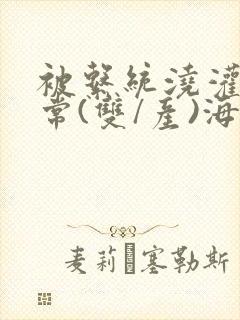 被系统浇灌的日常(双/产)海棠