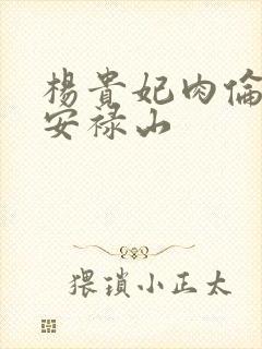 杨贵妃肉伦H文安禄山