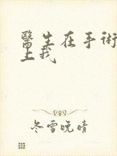 医生在手术室里上我