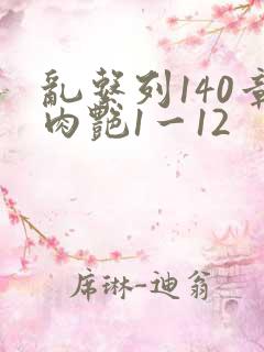 乱系列140章肉艳1一12