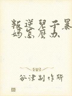 叛逆儿子暴躁老妈怎么办