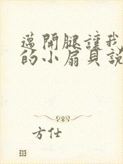 迈开腿让我吃你的小扇贝说说