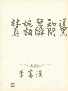 林婉儿知道林珙真相瞬间黑化