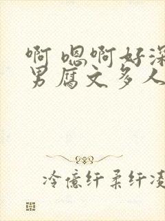 啊 嗯啊好深男男腐文多人