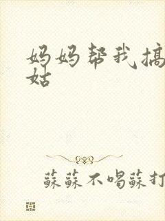 妈妈帮我搞定姑姑