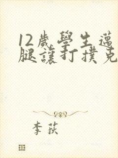 12岁学生迈开腿让打扑克软件