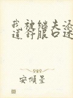 我被继夫添我阳道舒服口述