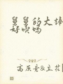 舅舅的大棒棒糖好吃吗