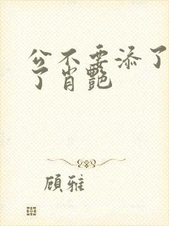 公不要添了要流了肖艳