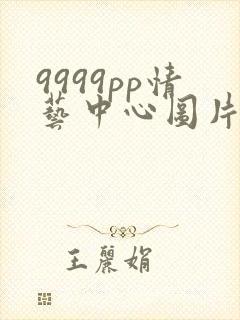 9999pp情艺中心图片