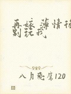 再嫁 薄情后夫别玩我