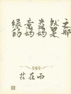 绿意盎然之小东的妈妈是哪个作者