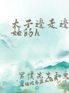 太子边走边挺进她的h